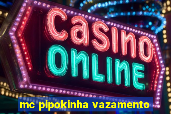 mc pipokinha vazamento